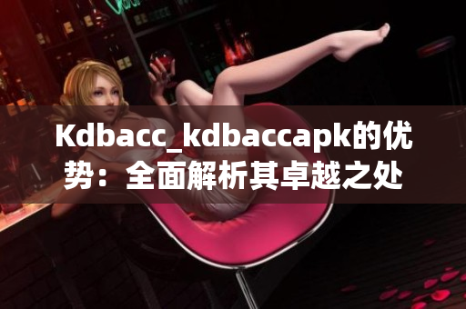 Kdbacc_kdbaccapk的优势：全面解析其卓越之处