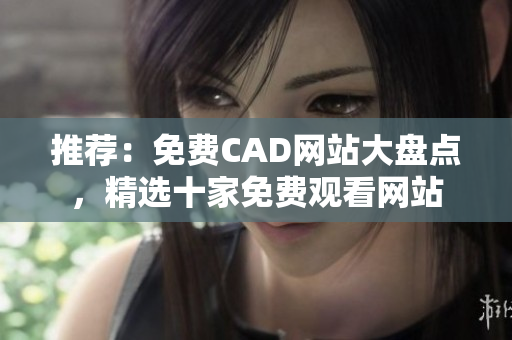 推荐：免费CAD网站大盘点，精选十家免费观看网站