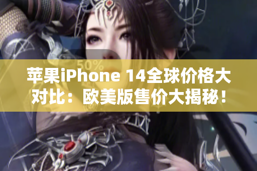 苹果iPhone 14全球价格大对比：欧美版售价大揭秘！