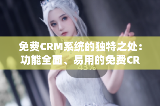 免费CRM系统的独特之处：功能全面、易用的免费CRM软件