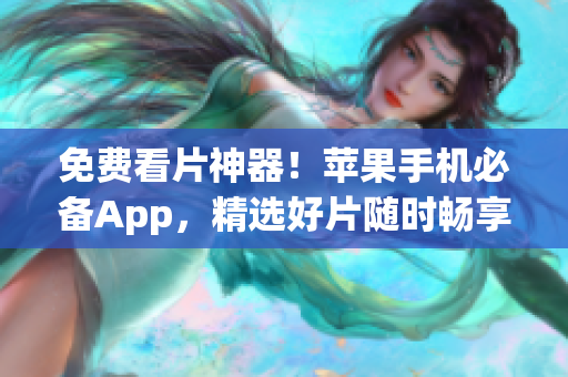 免费看片神器！苹果手机必备App，精选好片随时畅享