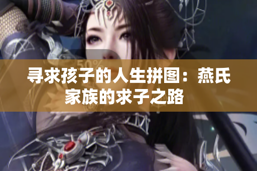 寻求孩子的人生拼图：燕氏家族的求子之路  