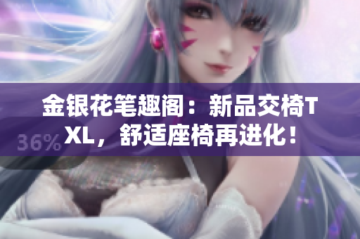 金银花笔趣阁：新品交椅TXL，舒适座椅再进化！