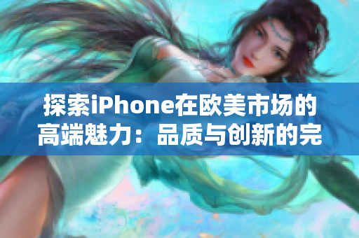 探索iPhone在欧美市场的高端魅力：品质与创新的完美融合