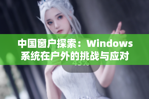 中国窗户探索：Windows系统在户外的挑战与应对