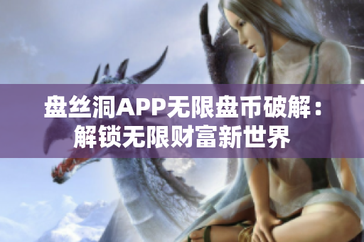 盘丝洞APP无限盘币破解：解锁无限财富新世界