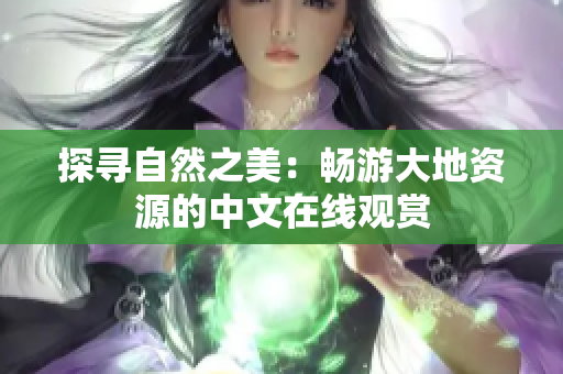探寻自然之美：畅游大地资源的中文在线观赏