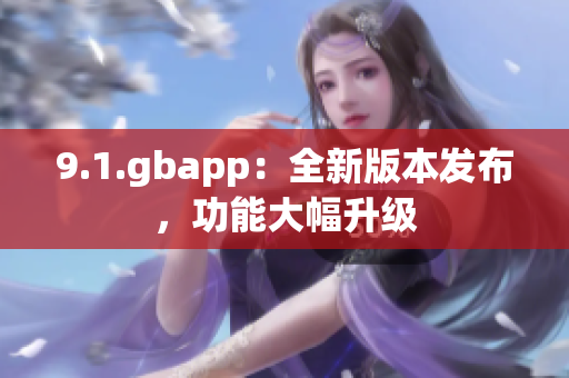 9.1.gbapp：全新版本发布，功能大幅升级