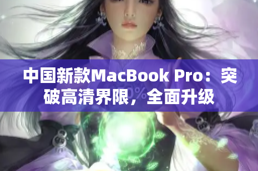 中国新款MacBook Pro：突破高清界限，全面升级