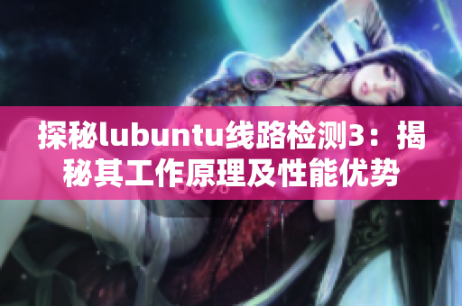 探秘lubuntu线路检测3：揭秘其工作原理及性能优势