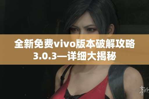 全新免费vivo版本破解攻略3.0.3—详细大揭秘