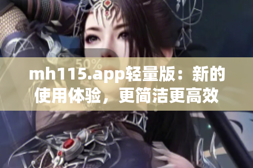 mh115.app轻量版：新的使用体验，更简洁更高效