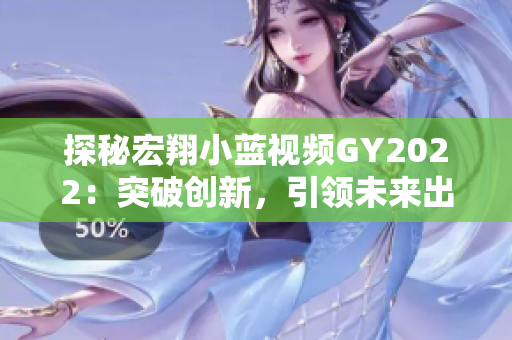 探秘宏翔小蓝视频GY2022：突破创新，引领未来出行新趋势