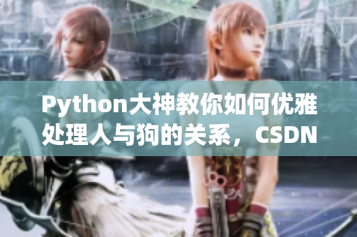 Python大神教你如何优雅处理人与狗的关系，CSDN精品教程火热上线！