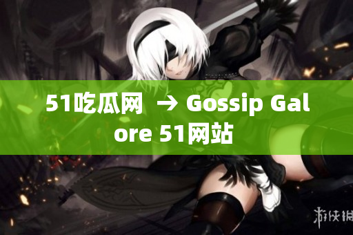 51吃瓜网  → Gossip Galore 51网站 