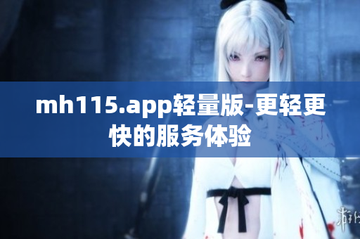 mh115.app轻量版-更轻更快的服务体验