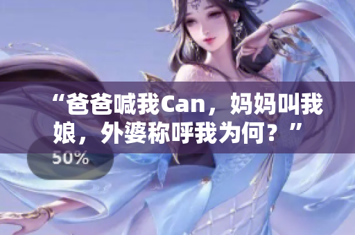 “爸爸喊我Can，妈妈叫我娘，外婆称呼我为何？”