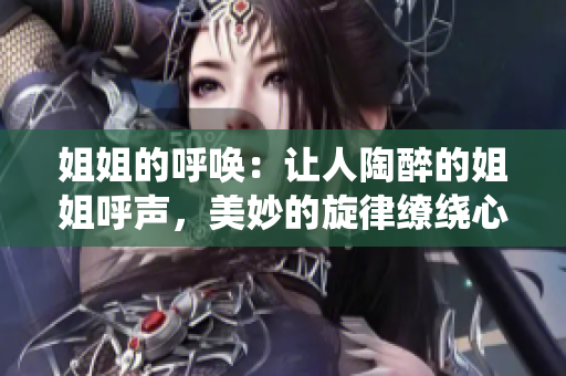 姐姐的呼唤：让人陶醉的姐姐呼声，美妙的旋律缭绕心头