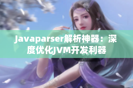 Javaparser解析神器：深度优化JVM开发利器