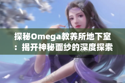 探秘Omega教养所地下室：揭开神秘面纱的深度探索