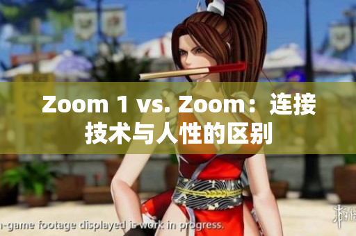 Zoom 1 vs. Zoom：连接技术与人性的区别