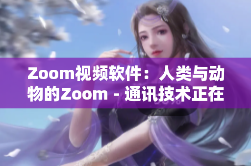 Zoom视频软件：人类与动物的Zoom - 通讯技术正在连接我们与动物界