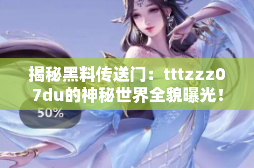 揭秘黑料传送门：tttzzz07du的神秘世界全貌曝光！