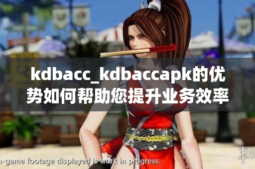 kdbacc_kdbaccapk的优势如何帮助您提升业务效率？