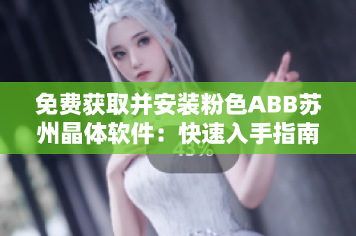 免费获取并安装粉色ABB苏州晶体软件：快速入手指南