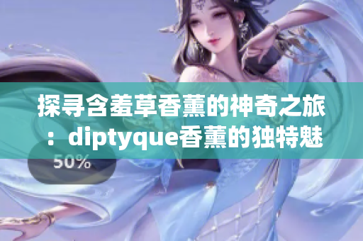 探寻含羞草香薰的神奇之旅：diptyque香薰的独特魅力