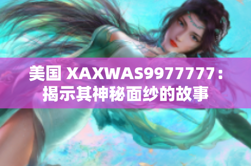 美国 XAXWAS9977777：揭示其神秘面纱的故事