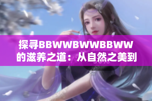 探寻BBWWBWWBBWW的滋养之道：从自然之美到生活品质的完美融合