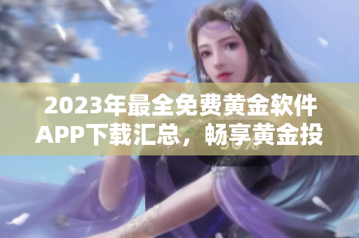 2023年最全免费黄金软件APP下载汇总，畅享黄金投资新体验