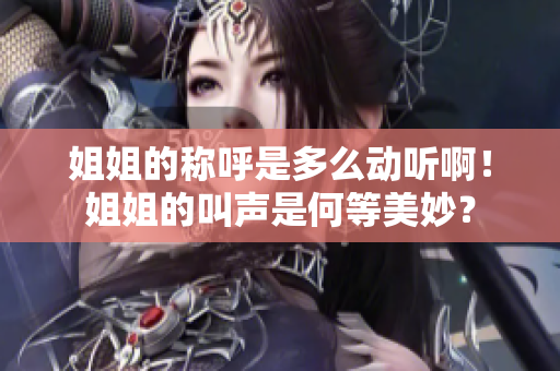 姐姐的称呼是多么动听啊！姐姐的叫声是何等美妙？