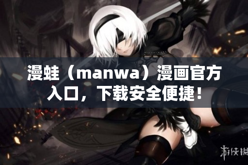 漫蛙（manwa）漫画官方入口，下载安全便捷！