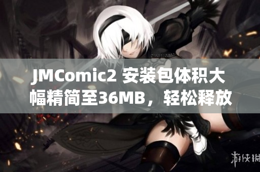 JMComic2 安装包体积大幅精简至36MB，轻松释放手机存储空间