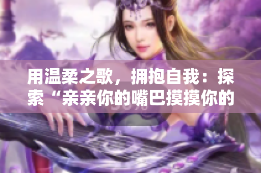 用温柔之歌，拥抱自我：探索“亲亲你的嘴巴摸摸你的脸”的含义