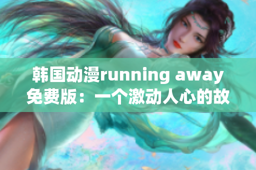 韩国动漫running away免费版：一个激动人心的故事！