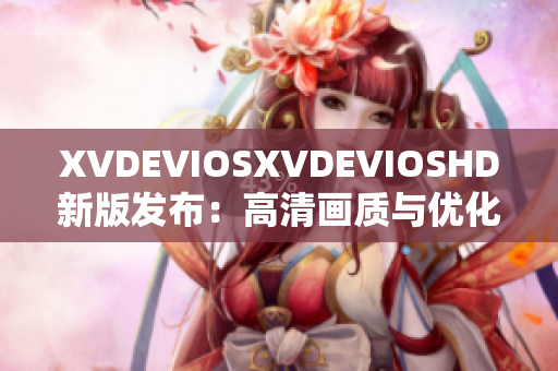 XVDEVIOSXVDEVIOSHD新版发布：高清画质与优化功能全新升级