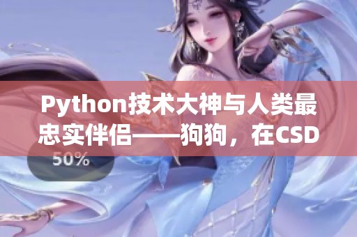 Python技术大神与人类最忠实伴侣——狗狗，在CSDN探讨最新趋势