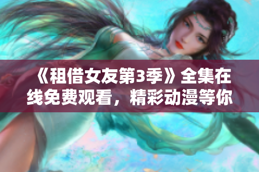 《租借女友第3季》全集在线免费观看，精彩动漫等你来追！