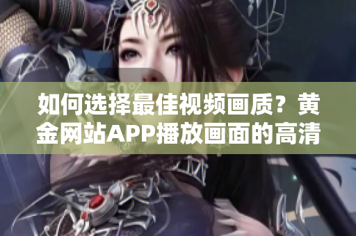 如何选择最佳视频画质？黄金网站APP播放画面的高清选项解析