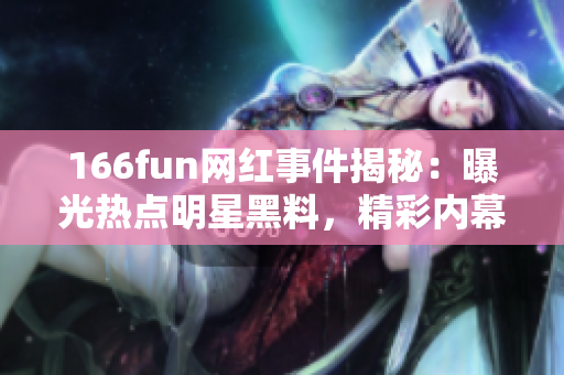 166fun网红事件揭秘：曝光热点明星黑料，精彩内幕曝光