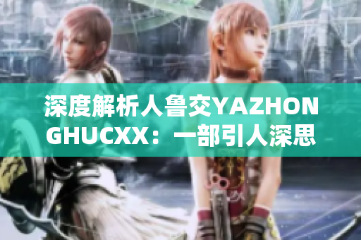 深度解析人鲁交YAZHONGHUCXX：一部引人深思的影像史诗