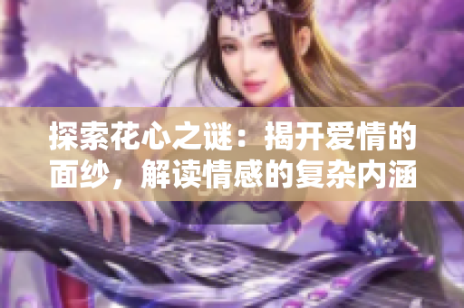 探索花心之谜：揭开爱情的面纱，解读情感的复杂内涵