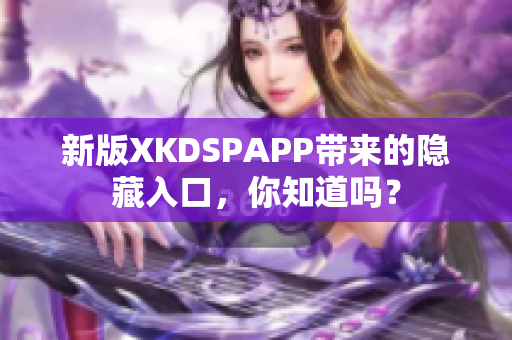 新版XKDSPAPP带来的隐藏入口，你知道吗？