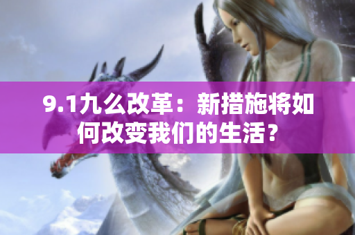 9.1九么改革：新措施将如何改变我们的生活？