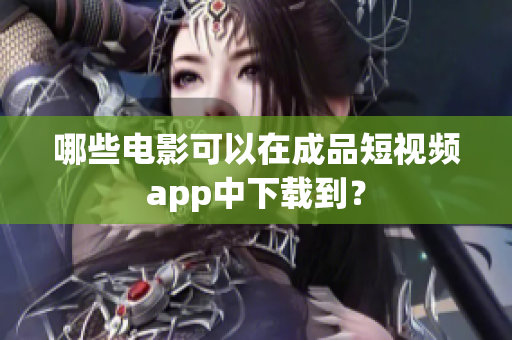 哪些电影可以在成品短视频app中下载到？