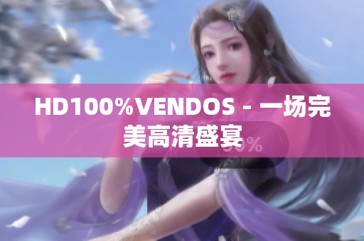 HD100%VENDOS - 一场完美高清盛宴