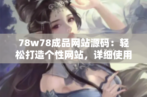 78w78成品网站源码：轻松打造个性网站，详细使用指南分享